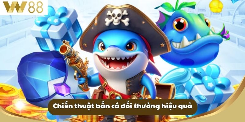 Chiến thuật bắn cá đổi thưởng hiệu quả