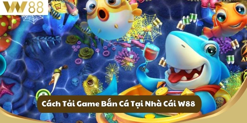 Cách Tải Game Bắn Cá Tại Nhà Cái W88
